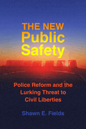 The New Public Safety: Police Reform and the Lurking Threat to Civil Liberties