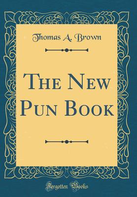 The New Pun Book (Classic Reprint) - Brown, Thomas a