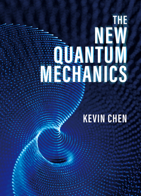 The New Quantum Mechanics - Chen, Kevin