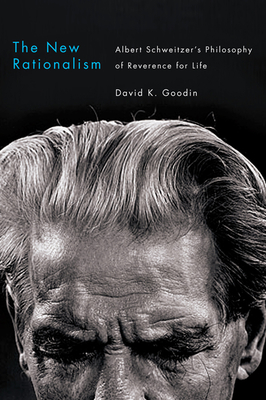 The New Rationalism: Albert Schweitzer's Philosophy of Reverence for Life - Goodin, David K