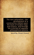 The New Rationalism; The Development of a Constructive Realism Upon the Basis of Modern Logic