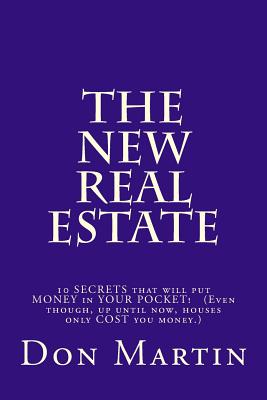 The NEW REAL ESTATE: 10 SECRETS that will put MONEY in YOUR POCKET! (Even though, up until now, houses only COST you money.) - Martin, Don, Dr.