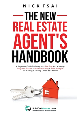 The New Real Estate Agent's Handbook: A Beginner's Guide to Getting Your First Sale and Achieving Long-Term Success & Proven Marketing & Sales Strategies for Building a Thriving Career As A Realtor: A Beginner's Guide to Getting Your First Sale and... - Tsai, Nick