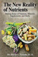 The New Reality of Nutrients: Making Sense of Vitamins, Minerals, Supplements, and Herbs