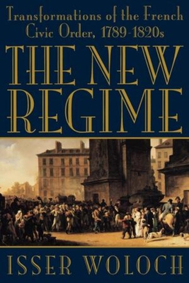 The New Regime: Transformations of the French Civic Order, 1789-1820s - Woloch, Isser