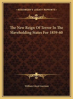 The New Reign of Terror in the Slaveholding States for 1859-60 - Garrison, William Lloyd