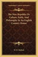 The New Republic Or Culture, Faith, And Philosophy In An English Country House