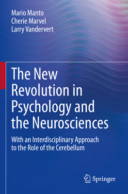 The New Revolution in Psychology and the Neurosciences: With an Interdisciplinary Approach to the Role of the Cerebellum - Manto, Mario, and Marvel, Cherie, and Vandervert, Larry