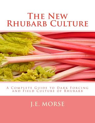 The New Rhubarb Culture: A Complete Guide to Dark Forcing and Field Culture of Rhubarb - Morse, J E, and Chambers, Roger (Introduction by)