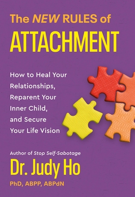 The New Rules of Attachment: How to Heal Your Relationships, Reparent Your Inner Child, and Secure Your Life Vision - Ho, Judy, Dr.