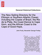 The New Sailing Directory for the Ethiopic or Southern Atlantic Ocean; including the Coasts of Brazil, the Rio de la Plata, the Coast thence to Cape Horn, and the African Coast to the Cape of Good Hope,
