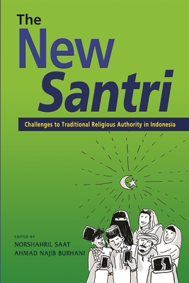 The New Santri: Challenges to Traditional Religious Authority in Indonesia - Saat, Norshahril (Editor), and Burhani, Ahmad Najib (Editor)