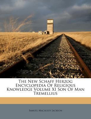 The New Schaff Herzog Encyclopedia of Religious Knowledge Volume XI Son of Man Tremellius - Jackson, Samuel MacAuley