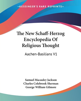 The New Schaff-Herzog Encyclopedia Of Religious Thought: Aachen-Basilians V1 - Jackson, Samuel MacAuley (Editor), and Sherman, Charles Colebrook (Editor), and Gilmore, George William (Editor)