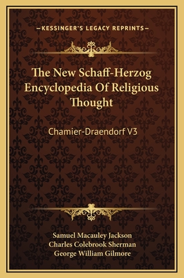 The New Schaff-Herzog Encyclopedia of Religious Thought: Chamier-Draendorf V3 - Jackson, Samuel MacAuley (Editor), and Sherman, Charles Colebrook (Editor), and Gilmore, George William (Editor)