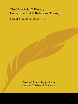 The New Schaff-Herzog Encyclopedia Of Religious Thought: Son of Man-Tremellius V11 - Jackson, Samuel MacAuley (Editor), and Sherman, Charles Colebrook (Editor), and Gilmore, George William (Editor)