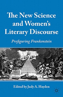 The New Science and Women's Literary Discourse: Prefiguring Frankenstein - Hayden, J. (Editor)