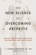 The New Science of Overcoming Arthritis: Prevent or Reverse Your Pain, Discomfort, and Limitations