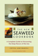 The New Seaweed Cookbook: A Complete Guide to Discovering the Deep Flavors of the Sea