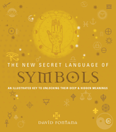The New Secret Language of Symbols: An Illustrated Key to Unlocking Their Deep & Hidden Meanings