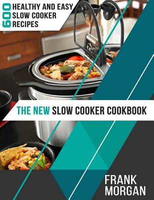 The New Slow Cooker Cookbook: 600 Healthy and Easy Slow Cooker Recipes - Morgan, Frank