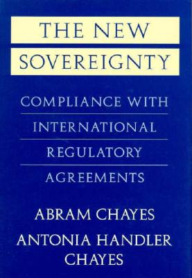The New Sovereignty: Compliance with International Regulatory Agreements - Chayes, Abram, and Chayes, Antonia H