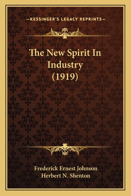 The New Spirit In Industry (1919) - Johnson, Frederick Ernest, and Shenton, Herbert N (Foreword by)