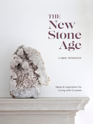 The New Stone Age: Ideas and Inspiration for Living with Crystals - Woolton, Carol