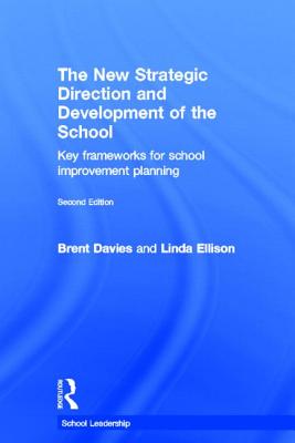 The New Strategic Direction and Development of the School: Key Frameworks for School Improvement Planning - Davies, Brent, and Ellison, Linda