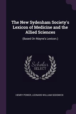 The New Sydenham Society's Lexicon of Medicine and the Allied Sciences: (Based On Mayne's Lexicon.) - Power, Henry, and Sedgwick, Leonard William