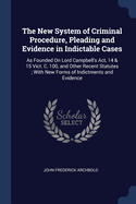 The New System of Criminal Procedure, Pleading and Evidence in Indictable Cases: As Founded On Lord Campbell's Act, 14 & 15 Vict. C. 100, and Other Recent Statutes; With New Forms of Indictments and Evidence