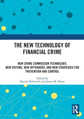 The New Technology of Financial Crime: New Crime Commission Technology, New Victims, New Offenders, and New Strategies for Prevention and Control - Rebovich, Donald (Editor), and Byrne, James M (Editor)