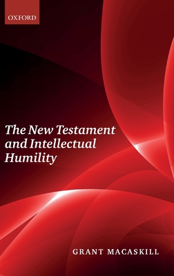The New Testament and Intellectual Humility - Macaskill, Grant