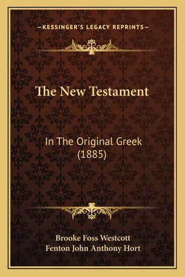 The New Testament: In the Original Greek (1885) - Westcott, Brooke Foss, bp. (Editor), and Hort, Fenton John Anthony (Editor)