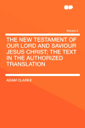 The New Testament of Our Lord and Saviour Jesus Christ: The Text in the Authorized Translation; With a Commentary and Critical Notes (Classic Reprint)