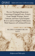 The new Theological Repository; Consisting of Original Essays, Extracts From Valuable Writings, Sacred Criticism, and Notes Upon Scripture, Reviews and new Religious Publications, With Characters of Celebrated Persons: Vol 4 of 6