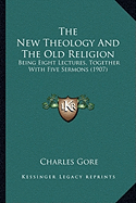 The New Theology And The Old Religion: Being Eight Lectures, Together With Five Sermons (1907)