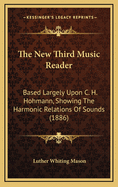 The New Third Music Reader: Based Largely Upon C. H. Hohmann, Showing the Harmonic Relations of Sounds, with Two-Part and Three-Part Exercises and Songs, and Directions to Teachers