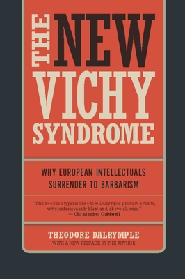 The New Vichy Syndrome: Why European Intellectuals Surrender to Barbarism - Dalrymple, Theodore