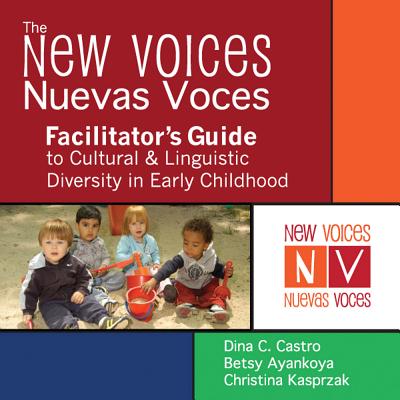 The New Voices Nuevas Voces Facilitator's Guide to Cultural and Linguistic Diversity in Early Childhood - Castro, Dina, and Ayankoya, Betsy, and Kasprzak, Christina