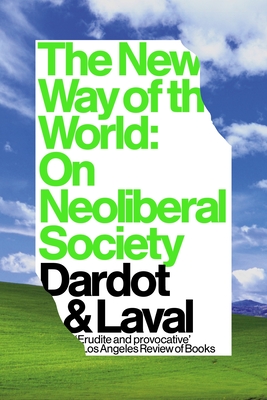 The New Way of the World: On Neoliberal Society - Laval, Christian, and Dardot, Pierre, and Elliott, Gregory (Translated by)