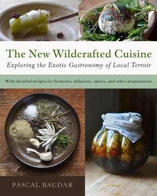 The New Wildcrafted Cuisine: Exploring the Exotic Gastronomy of Local Terroir - Baudar, Pascal
