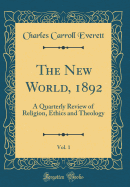 The New World, 1892, Vol. 1: A Quarterly Review of Religion, Ethics and Theology (Classic Reprint)