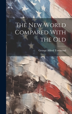 The New World Compared With the Old - Townsend, George Alfred 1841-1914