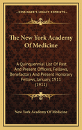 The New York Academy of Medicine: A Quinquennial List of Past and Present Officers, Fellows, Benefactors and Present Honorary Fellows, January, 1911 (1911)