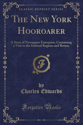 The New York Hooroarer: A Story of Newspaper Enterprise, Containing a Visit to the Infernal Regions and Return (Classic Reprint) - Edwards, Charles