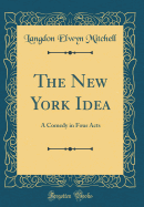 The New York Idea: A Comedy in Four Acts (Classic Reprint)