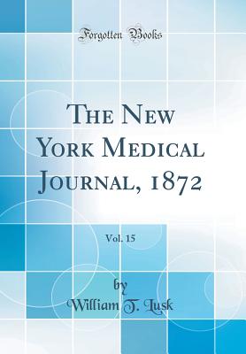 The New York Medical Journal, 1872, Vol. 15 (Classic Reprint) - Lusk, William T