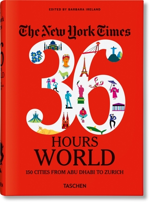 The New York Times 36 Hours. World. 150 Cities from Abu Dhabi to Zurich - Ireland, Barbara (Editor)