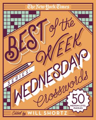 The New York Times Best of the Week Series: Wednesday Crosswords: 50 Medium-Level Puzzles - New York Times, and Shortz, Will (Editor)